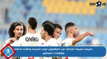 «فرصة ذهبية» الزمالك ضد المقاولون موعد المباراة والقناة الناقلة وتوقعات الجماهير